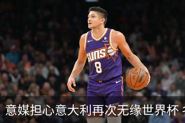 意媒担心意大利再次无缘世界杯 名帅批球队飘了